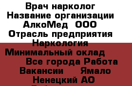 Врач-нарколог › Название организации ­ АлкоМед, ООО › Отрасль предприятия ­ Наркология › Минимальный оклад ­ 70 000 - Все города Работа » Вакансии   . Ямало-Ненецкий АО,Губкинский г.